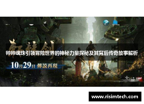 帅帅魂珠引领冒险世界的神秘力量探秘及其背后传奇故事解析